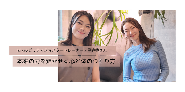 talk>>ピラティスマスタートレーナー・星静香さん　本来の力を輝かせる心と体のつくり方